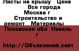 Листы на крышу › Цена ­ 100 - Все города, Москва г. Строительство и ремонт » Материалы   . Псковская обл.,Невель г.